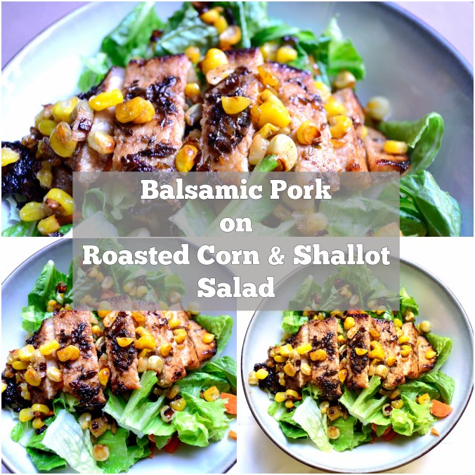 Balsamic Pork On Roasted Corn & Shallot Salad | Life Healthfully Lived